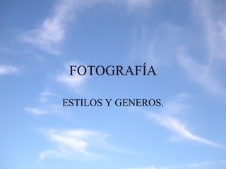 FOTOGRAFÍA ESTILOS Y GENEROS. 