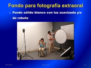 o Fondo sólido blanco con luz suavizada y/o
         de rebote




04/11/2011             Carlos Paco                22
 