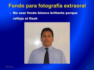 o No usar fondo blanco brillante porque
         refleja el flash




04/11/2011                  Carlos Paco       23
 