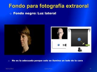 o Fondo negro: Luz lateral




   o    No es la adecuada porque solo se ilumina un lado de la cara


04/11/2011                         Carlos Paco                        25
 