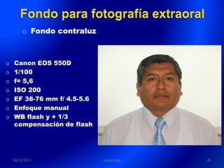 o Fondo contraluz



o   Canon EOS 550D
o   1/100
o   f= 5,6
o   ISO 200
o   EF 38-76 mm f/ 4.5-5.6
o   Enfoque manual
o   WB flash y + 1/3
    compensación de flash




    04/11/2011               Carlos Paco   29
 