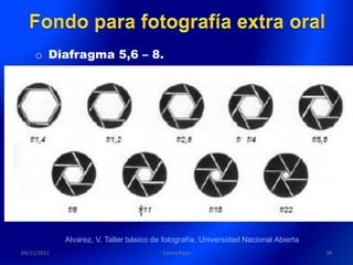 o Diafragma 5,6 – 8.




             Alvarez, V. Taller básico de fotografía. Universidad Nacional Abierta
04/11/2011                               Carlos Paco                                 34
 