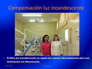 Compensación luz incandescente




o    El filtro luz incandescente no regula los colores adecuadamente para una
     iluminación con fluorescente.
    04/11/2011                       Carlos Paco                         8
 
