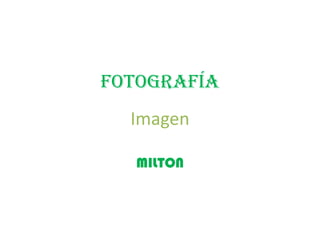 fotografía
Imagen
MILTON
 