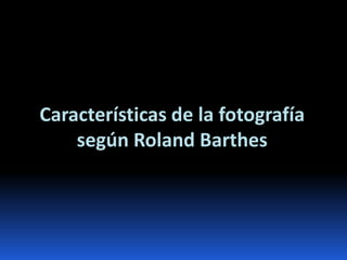 Características de la fotografía
    según Roland Barthes
 