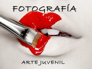 FOTOGRAFÍA




 ARTE JUVENIL
 