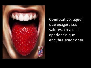 Connotativo: aquel
que exagera sus
valores, crea una
apariencia que
encubre emociones.
 