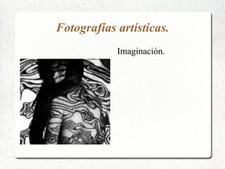 Fotografías artísticas. Imaginación.