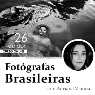 Fotógrafas
Brasileiras
com Adriana Vianna
CURSO ONLINE
26
de abril
FOTO: ELZA LIMA (GENTILMENTE CEDIDA PELA AUTORA)
 
