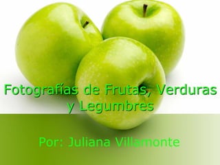 Fotografías de Frutas, Verduras
         y Legumbres

     Por: Juliana Villamonte
 