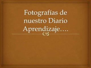 Fotografías de nuestro diario aprendizaje