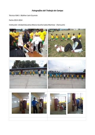 Fotografías del Trabajo de Campo
Técnico ISAK I: Walther Jami Guzmán
Fecha 2013-2014
Institución: Unidad Educativa Marco Aurelio Subía Martínez (Tanicuchi)