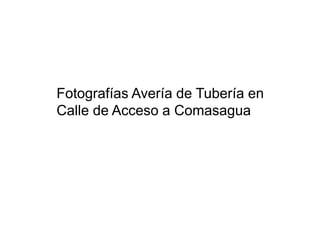 Fotografías Avería de Tubería en
Calle de Acceso a Comasagua
 