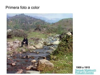 Primera foto a color
Serguéi Mijáilovich
Prokudin-Gorskii
1909 a 1915
 