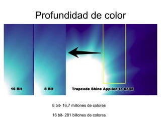 Profundidad de color
8 bit- 16,7 millones de colores
16 bit- 281 billones de colores
 
