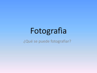 Fotografìa ¿Qué se puede fotografiar? 