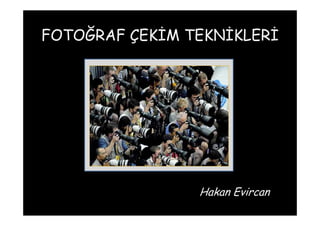 FOTOĞRAF ÇEKİM TEKNİKLERİ
Hakan Evircan
 