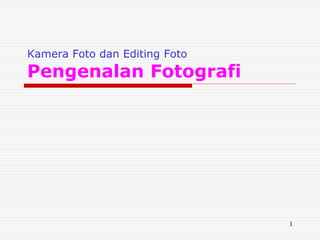 1
Kamera Foto dan Editing Foto
Pengenalan Fotografi
 