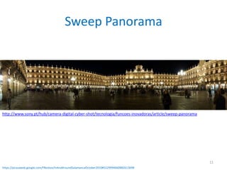 Sweep Panoramahttp://www.sony.pt/hub/camera-digital-cyber-shot/tecnologia/funcoes-inovadoras/article/sweep-panoramahttps://picasaweb.google.com/FRestivo/InAndAroundSalamancaOctober2010#552999466088261369811