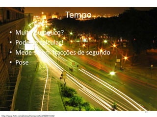 TempoMuitooupouco?Pode-se calcular!Mede-se emfracções de segundoPosehttp://www.flickr.com/photos/thomasreichart/269973109/15