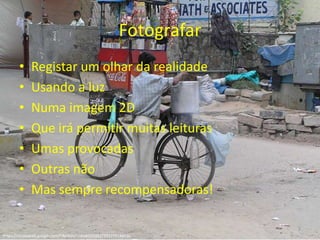 FotografarRegistar um olhardarealidadeUsando a luzNumaimagem 2DQueirápermitirmuitasleiturasUmasprovocadasOutrasnãoMassemprerecompensadoras!https://picasaweb.google.com/FRestivo/India#50938273917791465302