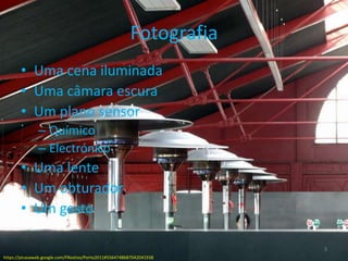 FotografiaUmacenailuminadaUmacâmaraescuraUm plano sensorQuímicoElectrónicoUmalenteUm obturadorUm gestohttps://picasaweb.google.com/FRestivo/Porto2011#55647486870420419383