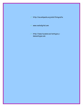  http://es.wikipedia.org/wiki/fotografia
 www.vuelodigital.com
 http://www.tucamon.es/ventajas-y-
desventajas.com
 