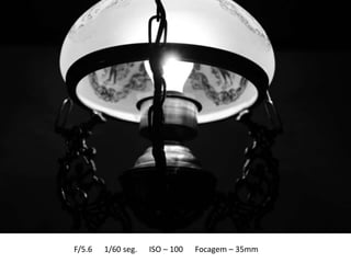 F/5.6   1/60 seg.   ISO – 100   Focagem – 35mm
 