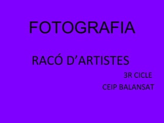 FOTOGRAFIA
RACÓ D’ARTISTES
                3R CICLE
          CEIP BALANSAT
 