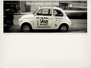 Para tomar esta foto...
 