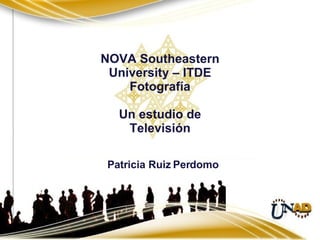 NOVA Southeastern University – ITDE Fotografía Un estudio de Televisión Patricia Ruiz Perdomo 