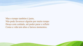 Mas o tempo também é justo,
Não pode favorecer alguém por muito tempo
Desço com cuidado, até poder parar e refletir
Como a vida tem altos e baixos momentos.
 