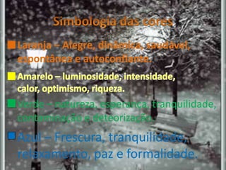 Laranja – Alegre, dinâmica, saudável,
espontânea e autoconfiante.
Verde – natureza, esperança, tranquilidade,
contaminação e deteorização.
Azul – Frescura, tranquilidade,
relaxamento, paz e formalidade.
 