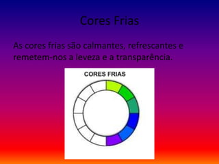 Cores Frias
As cores frias são calmantes, refrescantes e
remetem-nos a leveza e a transparência.
 
