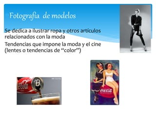 Fotografía de modelos 
Se dedica a ilustrar ropa y otros artículos 
relacionados con la moda 
Tendencias que impone la moda y el cine 
(lentes o tendencias de “color”) 
 