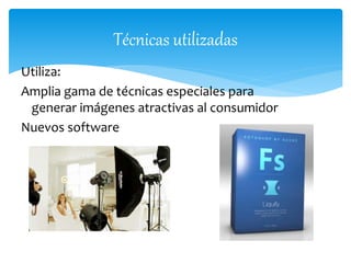 Técnicas utilizadas 
Utiliza: 
Amplia gama de técnicas especiales para 
generar imágenes atractivas al consumidor 
Nuevos software 
 