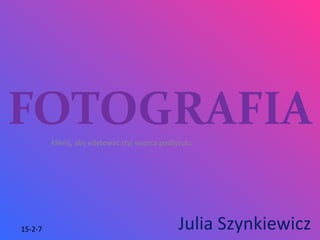 Kliknij, aby edytować styl wzorca podtytułu
15-2-7
FOTOGRAFIA
Julia Szynkiewicz
 