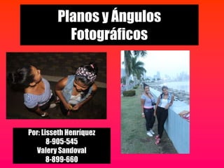 Planos y Ángulos
Fotográficos
Por: Lisseth Henríquez
8-905-545
Valery Sandoval
8-899-660
 