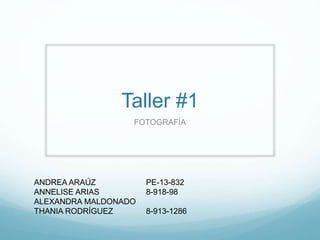 Taller #1
FOTOGRAFÍA
ANDREA ARAÚZ PE-13-832
ANNELISE ARIAS 8-918-98
ALEXANDRA MALDONADO
THANIA RODRÍGUEZ 8-913-1286
 