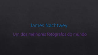 James Nachtwey
Um dos melhores fotógrafos do mundo
 