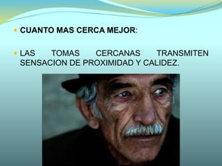  CUANTO MAS CERCA MEJOR:
 LAS TOMAS CERCANAS TRANSMITEN
SENSACION DE PROXIMIDAD Y CALIDEZ.
 