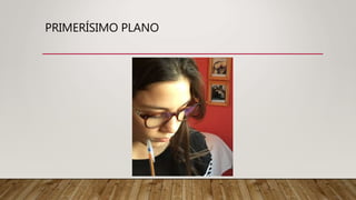 PRIMERÍSIMO PLANO