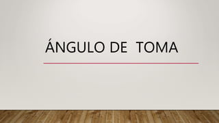 ÁNGULO DE TOMA