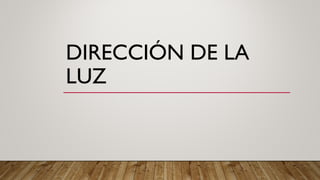 DIRECCIÓN DE LA
LUZ
 