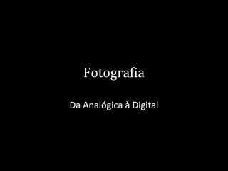 Fotografia
Da Analógica à Digital
 