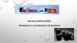 MICHAEL MORENO BRIÑEZ
INFORMÁTICAY CONVERGENCIATECNOLÓGICA
 