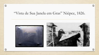 “Vista de Sua Janela em Gras” Niépce, 1826.
 