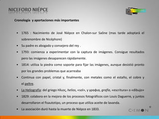 Cronología y aportaciones más importantes


 • 1833: fallece Niepce y modifica el contrato suscrito. Se apodera del nombre...