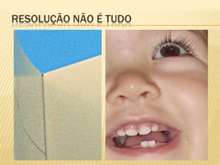 RESOLUÇÃO NÃO É TUDO
 