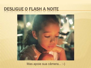 DESLIGUE O FLASH A NOITE




         Mas apoie sua câmera... :-)
 